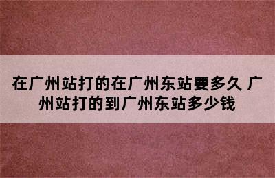 在广州站打的在广州东站要多久 广州站打的到广州东站多少钱